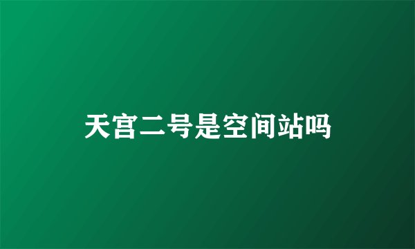 天宫二号是空间站吗