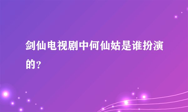 剑仙电视剧中何仙姑是谁扮演的?