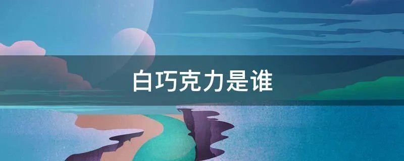 白巧克力是谁