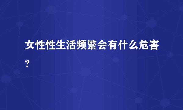 女性性生活频繁会有什么危害？