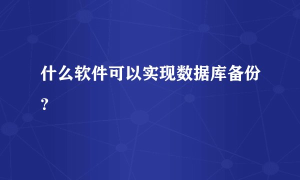 什么软件可以实现数据库备份?