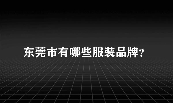 东莞市有哪些服装品牌？
