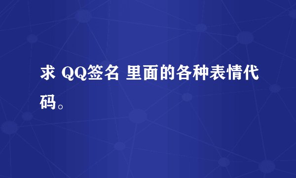 求 QQ签名 里面的各种表情代码。