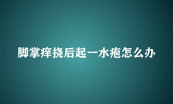 脚掌痒挠后起一水疱怎么办