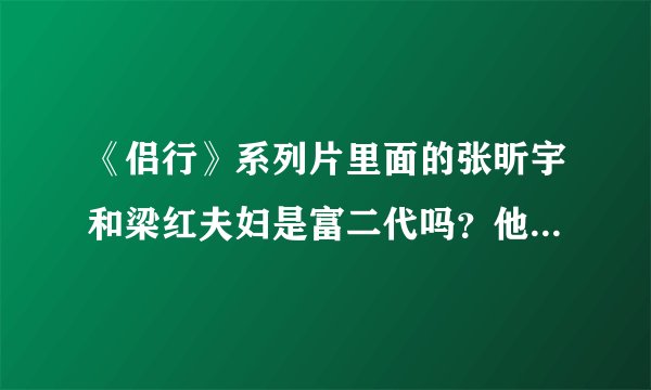 《侣行》系列片里面的张昕宇和梁红夫妇是富二代吗?他们旅行的资金来自哪里?