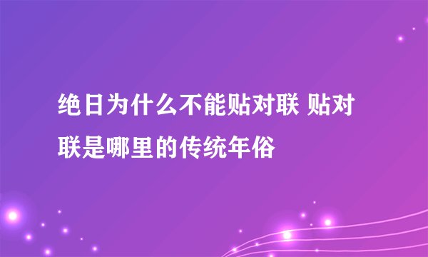 绝日为什么不能贴对联 贴对联是哪里的传统年俗