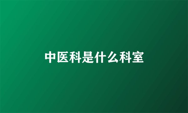 中医科是什么科室