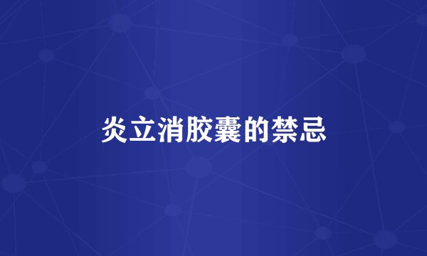 炎立消胶囊的禁忌