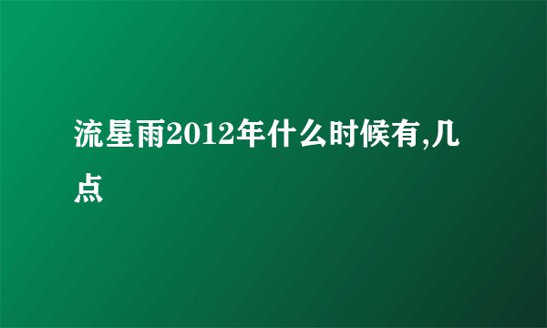 流星雨2012年什么时候有,几点