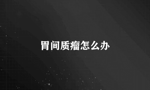 胃间质瘤怎么办