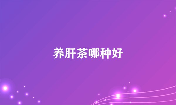 养肝茶哪种好