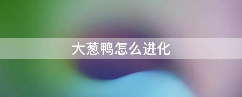 大葱鸭怎么进化