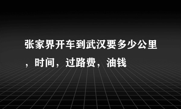 张家界开车到武汉要多少公里,时间,过路费,油钱