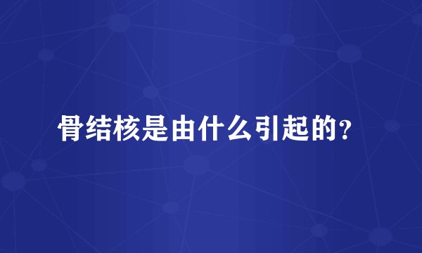 骨结核是由什么引起的?