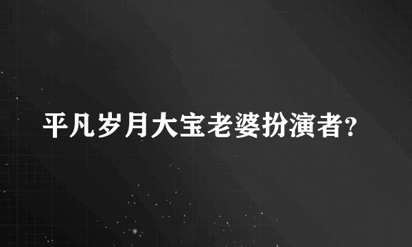 平凡岁月大宝老婆扮演者?