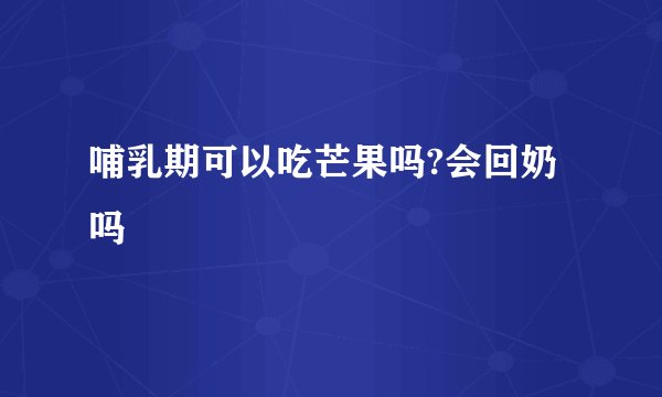 哺乳期可以吃芒果吗?会回奶吗