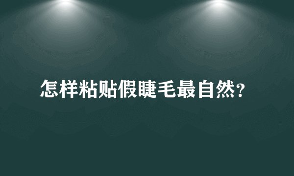 怎样粘贴假睫毛最自然？