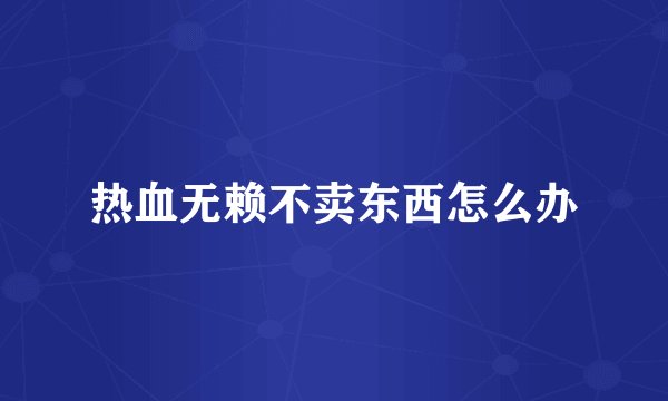 热血无赖不卖东西怎么办