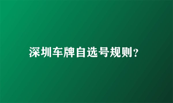 深圳车牌自选号规则？