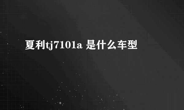 夏利tj7101a 是什么车型