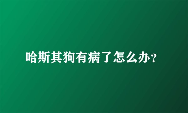 哈斯其狗有病了怎么办?