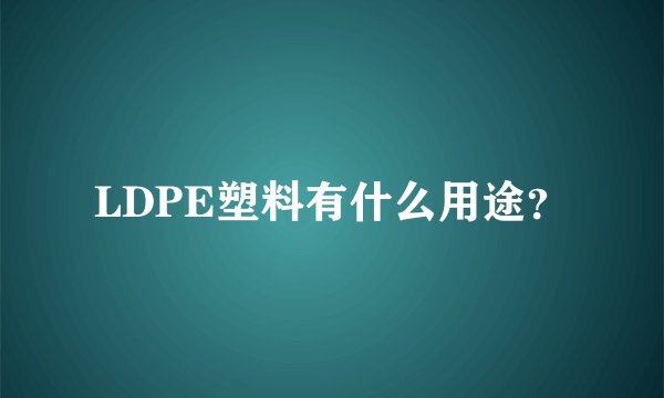 LDPE塑料有什么用途？