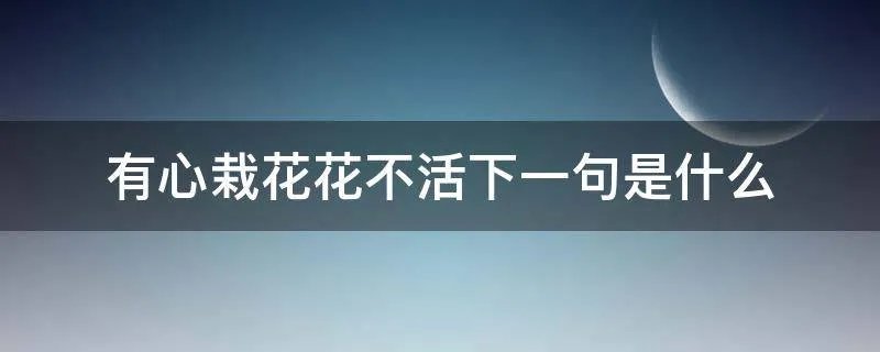 有心栽花花不活下一句是什么