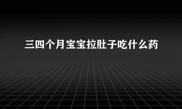 三四个月宝宝拉肚子吃什么药
