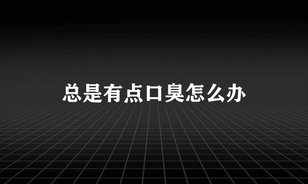 总是有点口臭怎么办