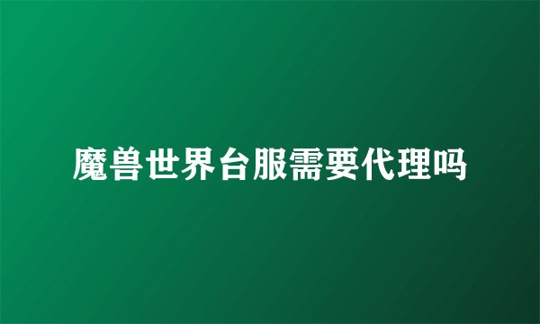魔兽世界台服需要代理吗