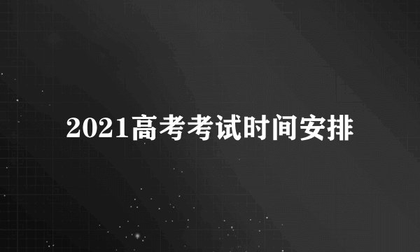 2021高考考试时间安排