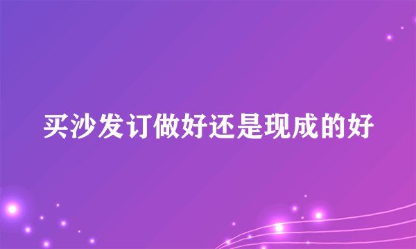 买沙发订做好还是现成的好