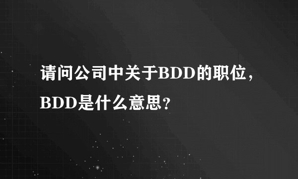 请问公司中关于BDD的职位，BDD是什么意思？