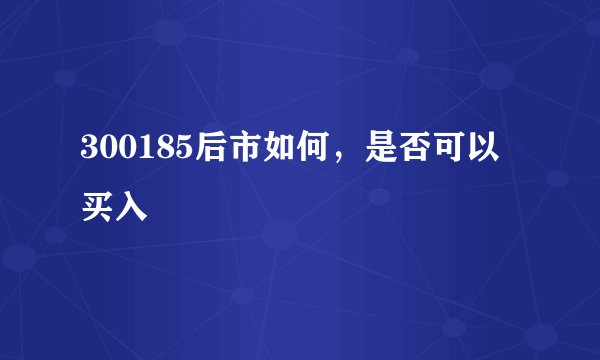 300185后市如何，是否可以买入