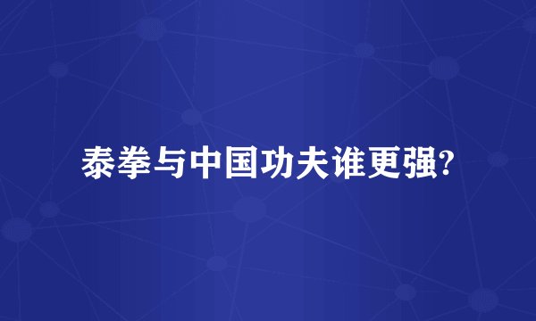 泰拳与中国功夫谁更强?