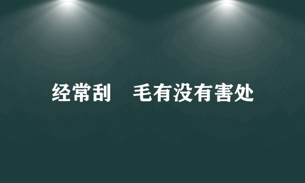 经常刮屄毛有没有害处