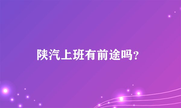 陕汽上班有前途吗？