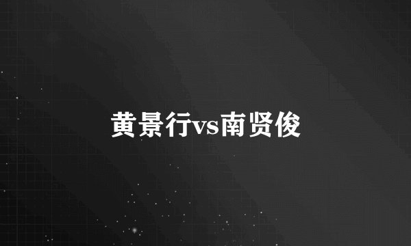 黄景行vs南贤俊