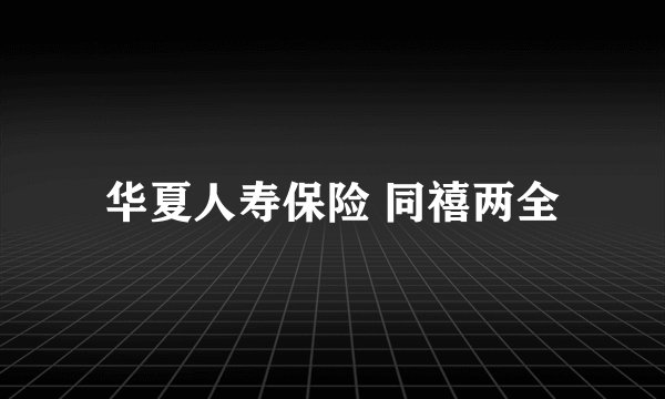 华夏人寿保险 同禧两全