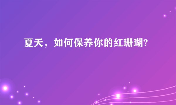 夏天，如何保养你的红珊瑚?