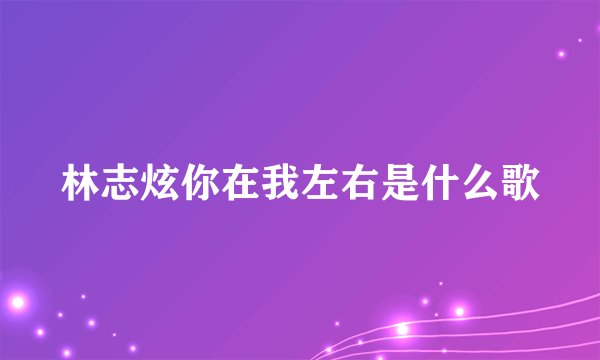 林志炫你在我左右是什么歌