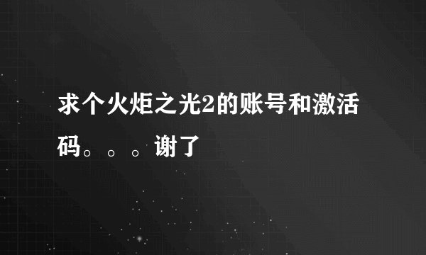 求个火炬之光2的账号和激活码。。。谢了