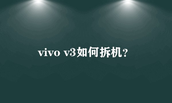 vivo v3如何拆机？