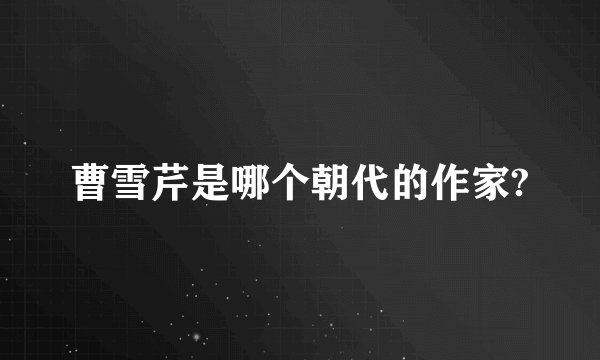 曹雪芹是哪个朝代的作家?