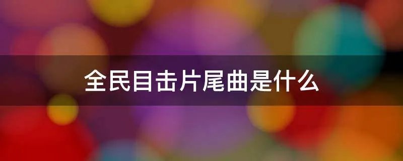 全民目击片尾曲是什么