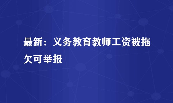 最新：义务教育教师工资被拖欠可举报