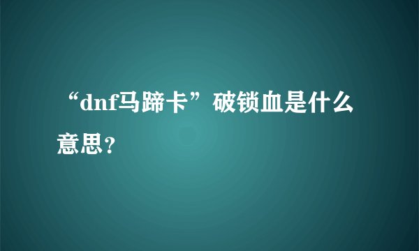 “dnf马蹄卡”破锁血是什么意思?