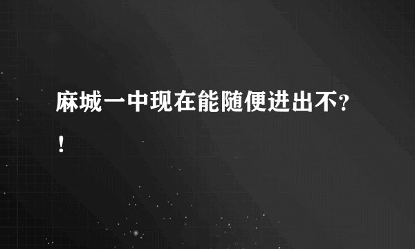 麻城一中现在能随便进出不？！