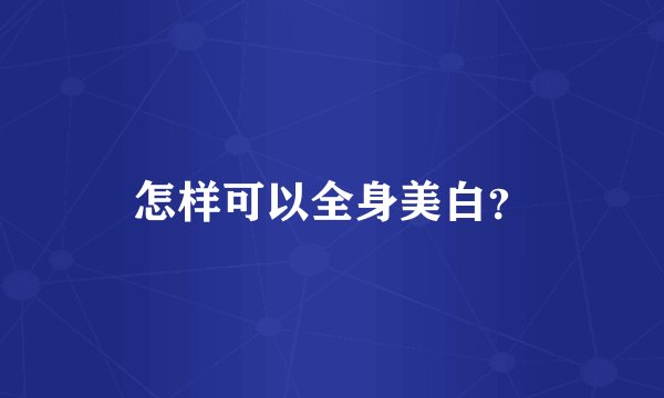 怎样可以全身美白?