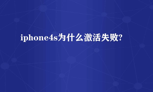 iphone4s为什么激活失败?